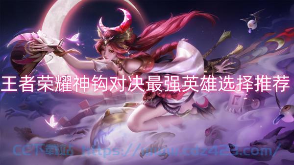 [攻略教程]  《王者荣耀》神钩对决最强英雄怎么选择